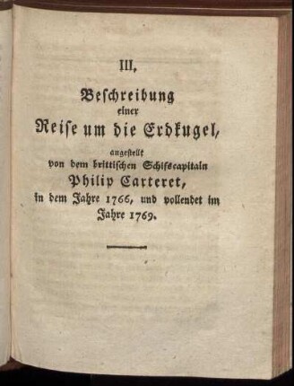III. Beschreibung einer Reise um die Erdkugel, angestellt von dem brittischen Schifscapitain Philip Carteret, in dem Jahre 1766, und vollendet im Jahre 1769.