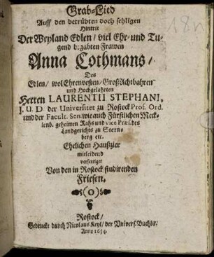 Grab-Lied Auff den betrübten doch sehligen Hintrit Der ... Frawen Anna Cothmans/ Des ... Herren Laurentii Stephani, I.U.D. der Universitet zu Rostock Prof. Ord. und der Facult. Sen. ... Ehelichen Haußzier mitleidend verfertiget Von den in Rostock studirenden Friesen