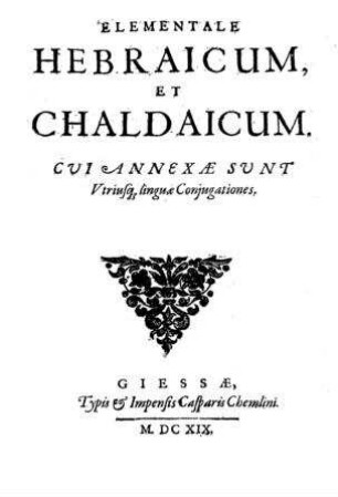 Elementale Hebraicum, et Chaldaicum : cui annexae sunt utriusque linguae conjugationes / [Christoph Helwig]