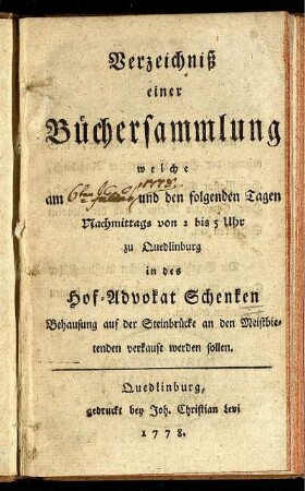 Verzeichniß einer Büchersammlung welche am [6ten Julius 1778] und den folgenden Tagen ... zu Quedlinburg in des Hof-Advokat Schenken Behausung ... verkauft werden sollen