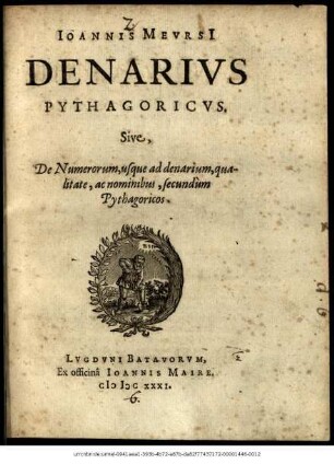 Ioannis Mevrsi[i] Denarivs Pythagoricvs. Sive, De Numerorum, usque ad denarium, qualitate, ac nominibus, secundùm Pythagoricos.