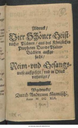 Abdruck/ Vier Schöner Geistreicher Psalmen/ aus des Königlichen Propheten Davids Psalter-Büchlein auffgesucht : Reim- und Gesangsweise auffgesetzt/ und in Druck verfertiget ...