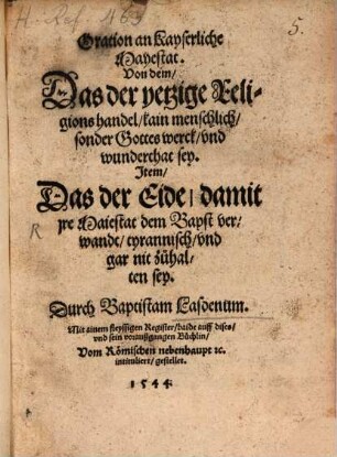 Oration an Kayserliche Mayestat von dem, das der yetzige Religionshandel kain menschlich sondern Gottes Werck sey : item, das der Eide damit ire Maiestat dem Bapst verwandt tyrannisch und gar nit zuhalten sey