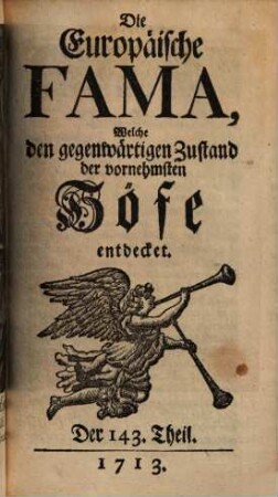 Die europäische Fama, welche den gegenwärtigen Zustand der vornehmsten Höfe entdecket. 143. 1713