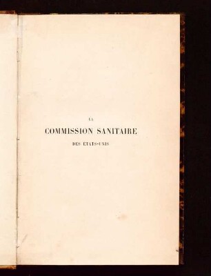 La commission sanitaire des États-Unis : son origine, son organisation et ses résultats ; avec une notice sur les hopitaux militaires aux États-Unis et sur la réforme sanitaire dans les armées europénnes