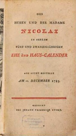 Des Herrn Und Der Madame Nicolai In Berlin Fünf Und Zwanzigiährigen Ehe- Und Haus-Calender : Ans Licht gestellt am 11. December 1785