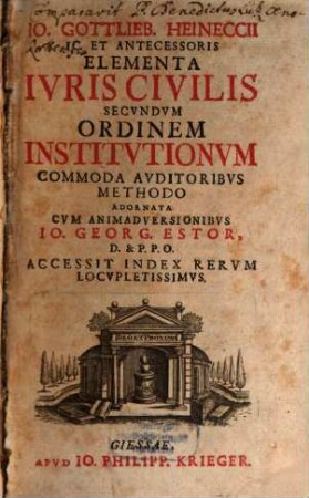 Io. Gottlieb. Heineccii IC. Et Antecessoris Elementa Ivris Civilis Secvndvm Ordinem Institutionvm : Commoda Avditoribvs Methodo Adornata