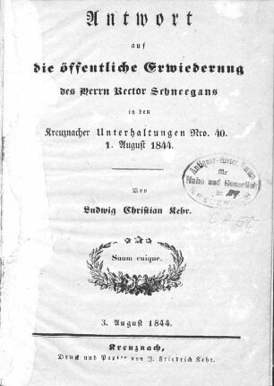 Antwort auf die öffentliche Erwiederung des Herrn Rector Schneegans in den Kreuznacher Unterhaltungen Nro. 40, 1. August 1844
