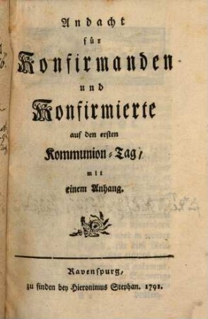 Andacht für Konfirmanden und Konfirmierte : auf den ersten Kommunion-Tag, mit einem Anhang