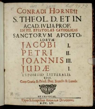 Conradi Horneii S. Theol. D. Et In Acad. Iulia Prof. In VII. Epistolas Catholicas Sanctorum Apostolorum Jacobi I. Petri II. Joannis III. Judae I. Expositio Litteralis