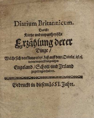 Diarium Britannicum. Das ist: Kurtze und unpartheyische Erzählung derer Dinge, Welche sich von Anno 1637. biß auff den 1. Octobr. 1651. in den dreyen Königreichen Engeland, Schott- und Irrland zugetragen haben