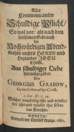 Aller Communicanten Schuldige Pflicht/ So wol vor/ als nach dem heilsamen Gebrauch des Hochwürdigen Abendmahls unsers Herrn und Heylandes Jesu Christi