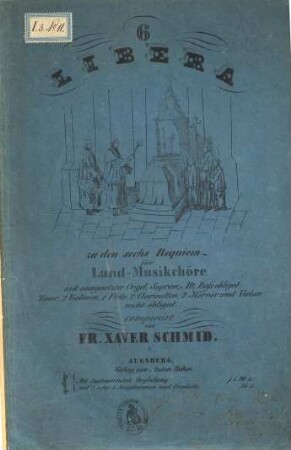 6 Libera zu den sechs Requiem für Land-Musikchöre : mit ausgesetzter Orgel, Sopran, Alt, Baß obligat, Tenor, 2 Violinen, 1 Flöte, 2 Clarinetten, 2 Hörner und Violon nicht obligat ; Ausg. m. Instrumental-Begleitung, 3 oder 4 Singstimmen u. Orgel solo