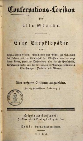 Conversations-Lexikon für alle Stände : Eine Encyklopädie der vorzüglichsten Lehren, Vorschriften und Mittel zur Erhaltung des Lebens und der Gesundheit der Menschen und der nutzbaren Thiere, sowie zur Conservirung aller für die Bedürfnisse, die Bequemlichkeit und das Vergnügen der Menschen bestimmten Einrichtungen, Produkte und Waaren ; In alphabetischer Ordnung