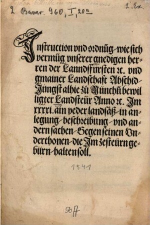 Instruction vnd ordnung, wie sich vermüg vnserer gnedigen herren der Lanndsfürsten [et]c. vnd gmainer Landschaft Abschid, Jungst alhie zu Münch[e]n bewilligter Landsteür Anno [et]c. Im XXXXI. ain yeder landsäß, in anlegung, beschreibung vnd andern sachen, Gegen seinen Underthonen, die Im zesteürn gebürn, halten sol