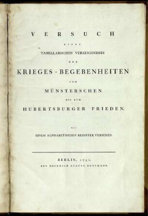 Versuch Eines Tabellarischen Verzeichnisses Der Krieges-Begebenheiten Vom Münsterschen Bis Zum Hubertsburger Frieden : Mit Einem Alphabetischen Register Versehen