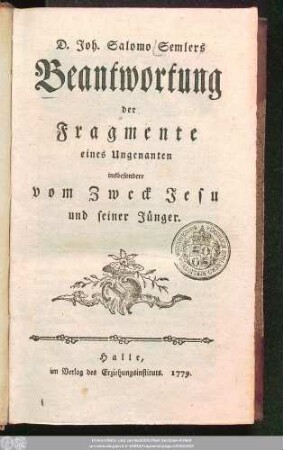 D. Joh. Salomo Semlers Beantwortung der Fragmente eines Ungenanten, insbesondere vom Zweck Jesu und seiner Jünger