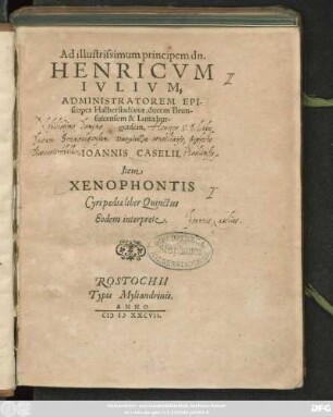 Ad illustrissimum principem dn.|| HENRICVM || IVLIVM,|| ADMINISTRATOREM EPI-||scopes Halberstadianae, ducem Brun-||suicensem & Lunaebur-||gensem.||Parainesis|| IOANNIS CASELII.|| Item || XENOPHONTIS || Cyri paediae liber Quinctus || Eodem || interprete.||(Cum eiusdem notis et quibusdam alijs,||)