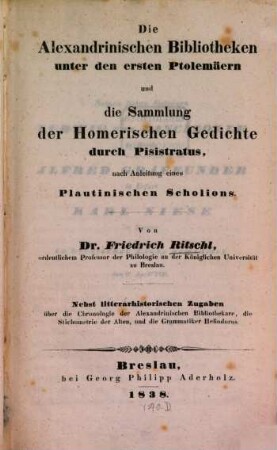 Die Alexandrinischen Bibliotheken unter den ersten Ptolemäern und die Sammlung der Homerischen Gedichte durch Pisistratus, nach Anleitung eines Plautinischen Scholions : Nebst litterarhistorischen Zugaben über die Chronologie der Alexandrinischen Bibliotheken, die Stichometrie der Alten, und die Grammatiken Heliodorus