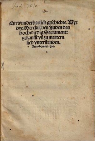 Ein wunderbarlich geschichte. Wye dye Merckischen Juden das hochwirdig Sacrament: gekaufft vn[d] zu martern sich vnderstanden