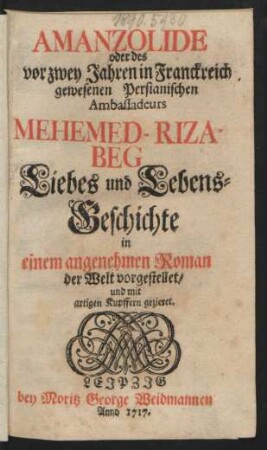 Amanzolide oder des vor zwey Jahren in Franckreich gewesenen Persianischen Ambassadeurs Mehemed-Riza-Beg Liebes und Lebens-Geschichte : in einem angenehmen Roman der Welt vorgestellet/ und mit artigen Kupffern gezieret