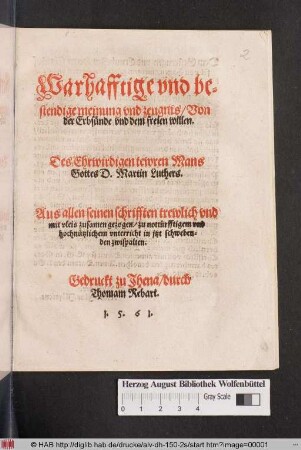 Warhafftige vnd be=||stendige meinung vnd zeugnis/ Von || der Erbsünde vnd dem freien willen.|| Des Ehrwirdigen tewren Mans || Gottes D. Martin Luthers.|| Aus allen seinen schrifften trewlich vnd mit vleis zusamen gezogen/... || [von] (Matthias Flacius Illyricus.||)]