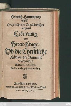 Heinrich Hammonds Eines Hochberühmten Engelländischen Lehrers Erörterung Der Streit-Frage: Ob die Christliche Religion der Vernunfft entgegen sey? : Wider die Atheisten