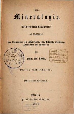 Die Mineralogie : leichtfaßlich dargestellt mit Rücksicht auf das Vorkommen der Mineralien, ihre technische Benützung, Ausbringung der Metalle [et]c.