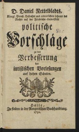 D. Daniel Nettelbladts, Königl. Preuß. Hofrahts und ordentlichen Lehrers der Rechte auf der Friedrichs-Universität politische Vorschläge zu der Verbesserung der iuristischen Vorlesungen auf hohen Schulen