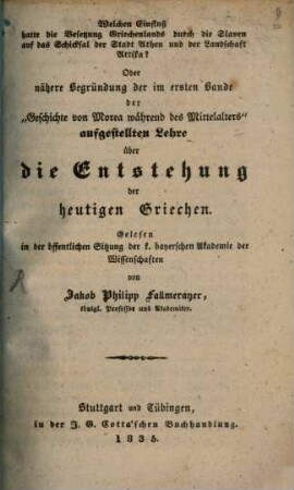 Welchen Einfluß hatte die Besetzung Griechenlands durch die Slaven auf das Schicksal der Stadt Athen und der Landschaft Attika? : oder nähere Begründung der im ersten Bande der "Geschichte von Morea während des Mittelalters" aufgestellten Lehre über die Entstehung der heutigen Griechen ; gelesen in der öffentlichen Sitzung der k. bayerschen Akademie der Wissenschaften