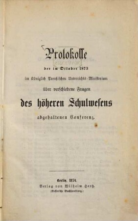 Protokolle der im October 1873 im Königlich Preußischen Unterrichts-Ministerium über verschiedene Fragen des höheren Schulwesens abgehaltenen Conferenz