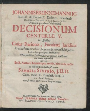 Johannis Brunnemanni IC. ... Electoris Brandenb. Consiliarii ... Decisionum Centuriae V. : In Quibus Casus Rariores, Facultati Iuridicae Francofurtanae oblati, breviter & nervose, subiectis Rationibus praecipuis deciduntur ; Accessit Index Materiarum locupletissimus