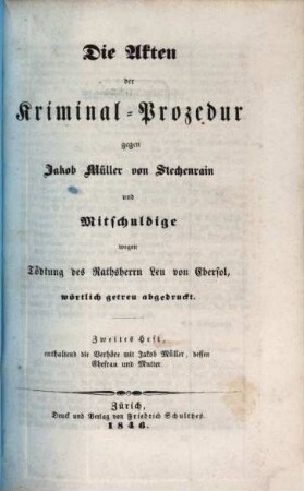 Die Akten der Kriminal-Prozedur gegen Jakob Müller von Stechenrain und Mitschuldige wegen Tödtung des Rathsherrn Leu von Ebersol : wörtlich getreu abgedruckt. 2, ... Heft enthaltend die Verhöre mit Jakob Müller, dessen Ehefrau und Mutter