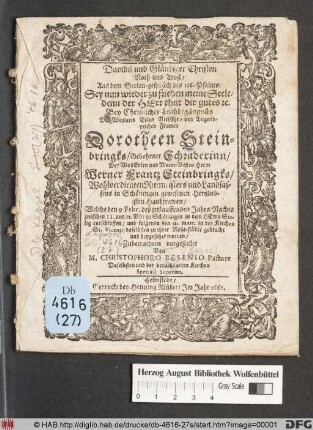 Davids und Gläubiger Christen Noth und Trost : Aus dem Seelen-gespräch des 116.  Sey nun wieder zufrieden meine Seele/ denn der Herr thut dir gutes [et]c. Bey Christlicher Leichbegängnüs Der ... Frawen Dorotheen Steinbringks/ Gebohrner Schraderinn/ Des ... Herrn Werner Frantz Steinbringks/ Wohlverdienten Rittmeisters und Landsassens in Schöningen gewesenen Hertzliebsten Haußfrawen/ Welche den 9. Febr. deß jetzlauffenden Jahrs ... entschlaffen/ und folgends den 12. Mart. ... beygesetzet worden/ Zubetrachten vorgestellet