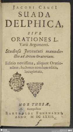 Jacobi Cruci[i] Suada Delphica, Sive Orationes L. Varii Argumenti : Studiosae Juventuti manuductio ad Artem Oratoriam