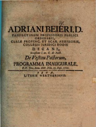 Adriani Beieri, D. Pandectarum Professoris Publici Ordiniarii, Curiæ Provinc. Et Scab. Assessoris, Collegii Juridici Hodie Decani, occasione l. 20. C. de Pact. De Vestitu Pactorum, Programma Inaugurale : P. P. Jenæ Dom. XIV. Trin. 17. Sept. 1702