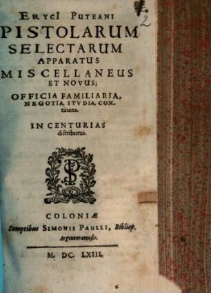 Eryci[i] Puteani Epistolarum Selectarum Apparatus Miscellaneus Et Novus : Officia Familiaria, Negotia, Studia, Continens. In Centurias distributus
