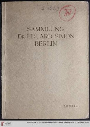 1: Die Sammlung Dr. Eduard Simon, Berlin: Ausstellung: bei Paul Cassirer, Berlin ... 5. Oktober bis ... 9. Oktober 1929 ; Versteigerung: im Hotel Esplanade, Berlin ... 10., und ... 11 Oktober 1929: Gemälde und Plastik