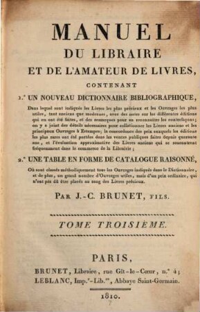 Manuel du libraire et de l'amateur de livres : contenant 1. un nouveau dictionnaire bibliographique ... 2. une table en forme de catalogue raisonné ..., 3