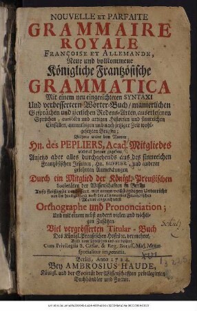 Nouvelle Et Parfaite Grammaire Royale Françoise Et Allemande : Neue und vollkommene Königliche Frantzösische Grammatica ; Mit einem neu eingerichteten Syntaxi Und verbesserten Wörter-Buch, manierlichen Gesprächen und zierlichen Redens-Arten, ...