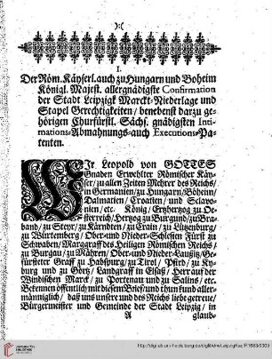 I. Der Röm. Kayserl. auch zu Hungarn und Boheim königlichen Majestät allergnädigste confirmation der Stadt Leipzig Marckniederlage und Stapel-Gerechtigkeit/...