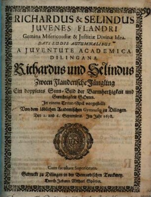 Richardus et Selindus Iuvenes Flandri Gemina Misericordiae et Iustitiae Divinae Idea : Dati Ludis Autumnalibus A Iuventute Academica Dilingana ; In einem Traur-Spil vorgestellt von dem löblichen Academischen Gymnasio zu Dilingen. Den 2. und 6. Septembris. Im Jahr 1678 ; [Perioche, Dillingen, 1678]