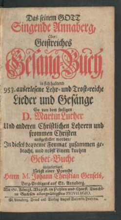 Das seinem Gott Singende Annaberg, Oder: Geistreiches Gesang-Buch, in sich haltend 953. auserlesene Lehr-und Trost-reiche Lieder und Gesänge So von dem seeligen D. Martin Luther Und anderen Christlichen Lehrern und frommen Christen ausgestellet worden, In dieses bequeme Format zusammen gebracht, und nebst einem kurtzen Gebet-Buche ausgefertiget