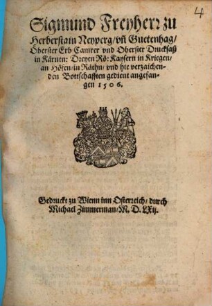 Sigmund Freyherr zu Herberstain Neyperg, und Guetenhag, Oberster Erb Camrer und Oberster Drucksaß in Kärntn, Dreyen Rö. Kaysern in Kriegen, an Höfen, in Räthn, und hie verzaichenden Bottschafften gedient, angefangen 1506