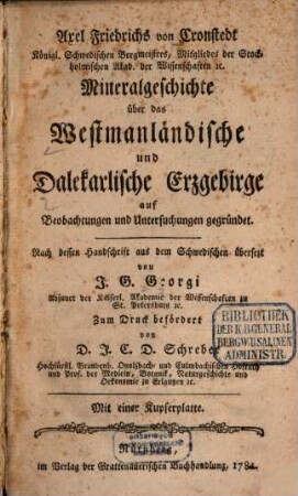 Axel Friedrichs von Cronstedt Königl. Schwedischen Bergmeisters, Mitgliedes der Stockholmischen Akad. der Wissenschaften [et]c. Mineralgeschichte über das Westmanländische und Dalekarlische Erzgebirge : auf Beobachtungen und Untersuchungen gegründet
