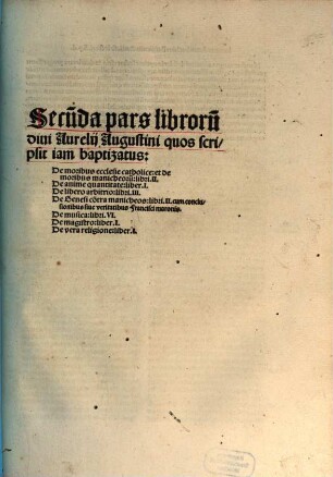 Prima [- Undecima] pars librorum divi Aurelii Augustini ..., 2. Quos scripsit iam baptizatus : 1. De moribus ecclesie catholice: et de moribus manicheoru[m] libri II. 2. De anime quantitate: liber I. ...