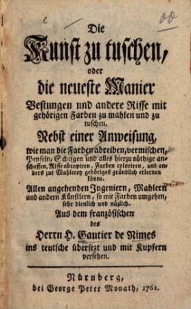 Die Kunst zu tuschen, oder die neueste Manier Vestungen und andere Risse mit gehörigen Farben zu mahlen und zu tuschen : Nebst einer Anweisung, wie man die Farben abreiben, vermischen, Penseln, Schifgen und alles hierzu nöthige anschaffen, Risse abcopiren, Farben coloriren, und anders zur Mahlerey gehöriges gründlich erlernen könne. Allen angehenden Ingeniern, Mahlern und andern Künstlern, so mit Farben umgehen, sehr dienlich und nüzlich