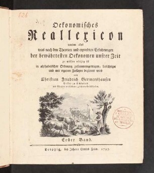 Oekonomisches Reallexicon, worinn alles was nach den Theorien und erprobten Erfahrungen der bewährten Oekonomen unsrer Zeit zu wissen nöthig ist in alphabetischer Ordnung zusammengetragen, berichtigt und mit eigenen Zusätzen begleitet wird. 1