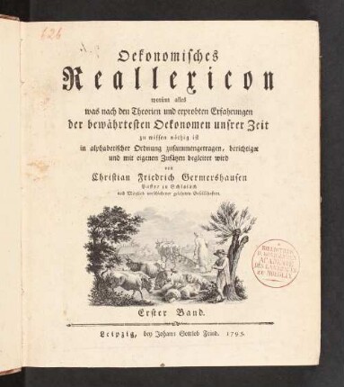 Oekonomisches Reallexicon, worinn alles was nach den Theorien und erprobten Erfahrungen der bewährten Oekonomen unsrer Zeit zu wissen nöthig ist in alphabetischer Ordnung zusammengetragen, berichtigt und mit eigenen Zusätzen begleitet wird. 1