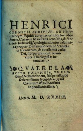 Apologia adversus calumnias propter declamationem de vanitate scientiarum, & excellentia verbi dei, sibi per aliquos Lovanienses theologistas intentatas : Quaerela super calumnia ob eandem declamationem, sibi per aliquot sceleratissimos sycopha[n]tas apud Caesaream Maiest. nefarie ac proditorie illata